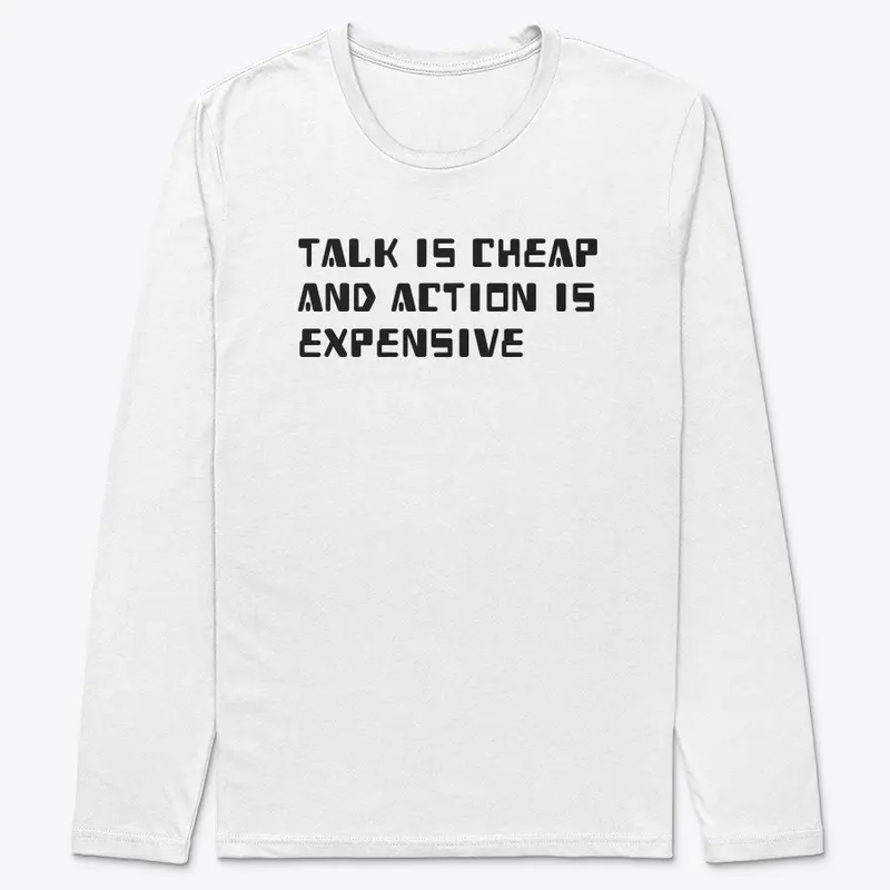 TALK IS CHEAP AND ACTION IS EXPENSIVE